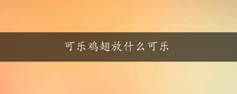 可乐鸡翅放什么可乐