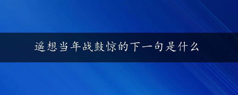 遥想当年战鼓惊的下一句是什么