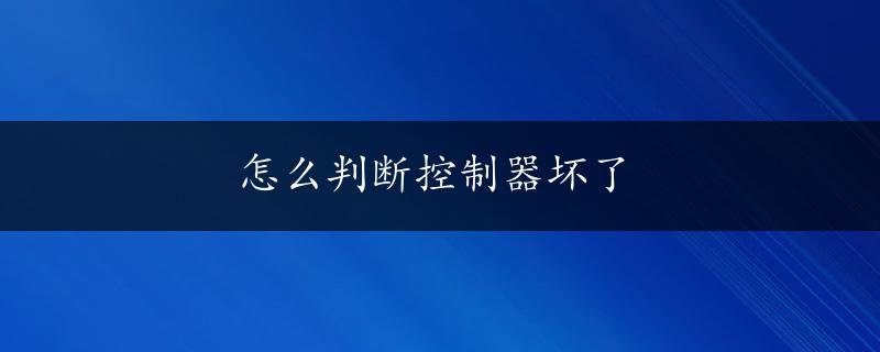 怎么判断控制器坏了