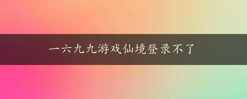 一六九九游戏仙境登录不了