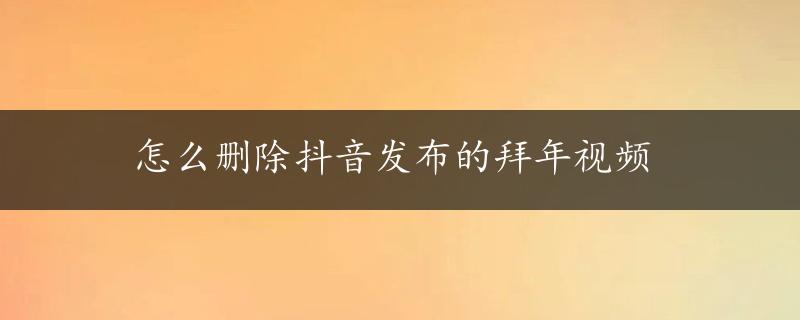 怎么删除抖音发布的拜年视频