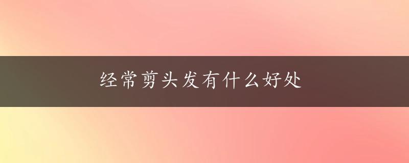 经常剪头发有什么好处