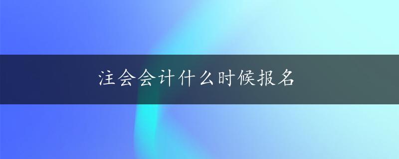 注会会计什么时候报名