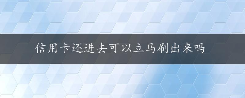 信用卡还进去可以立马刷出来吗