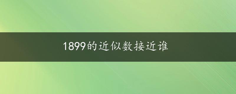 1899的近似数接近谁