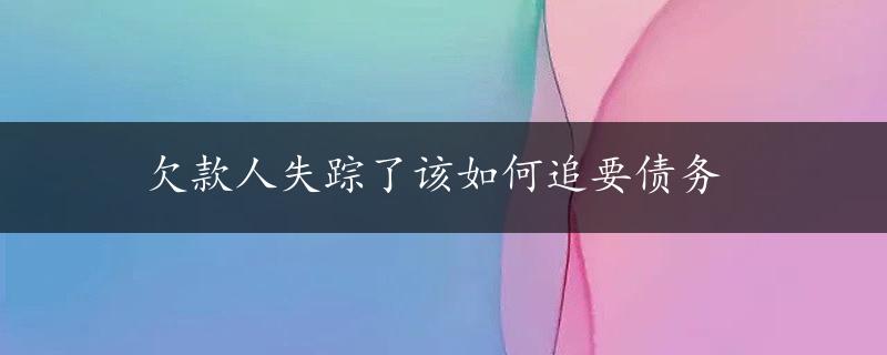 欠款人失踪了该如何追要债务