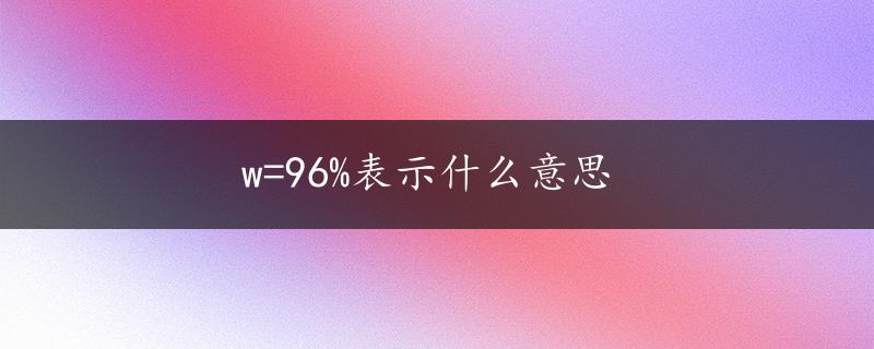 w=96%表示什么意思