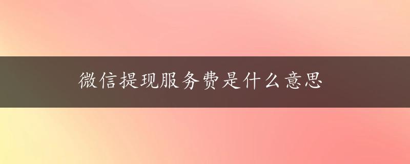 微信提现服务费是什么意思