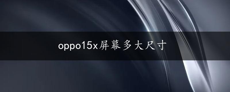 oppo15x屏幕多大尺寸