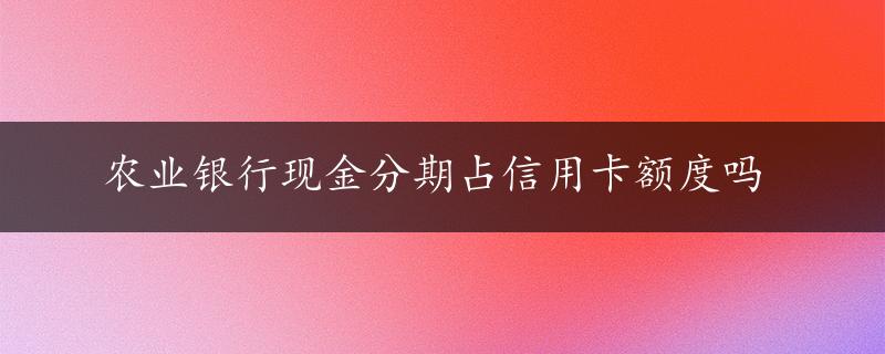 农业银行现金分期占信用卡额度吗