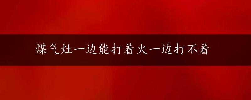 煤气灶一边能打着火一边打不着