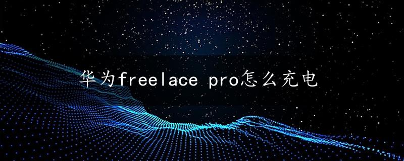 华为freelace pro怎么充电