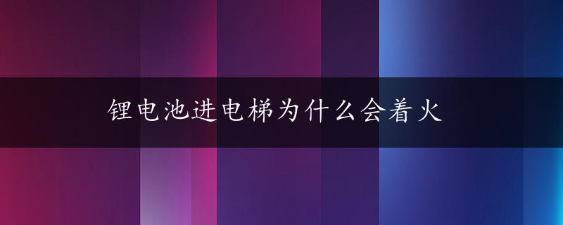 锂电池进电梯为什么会着火