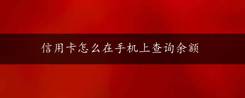 信用卡怎么在手机上查询余额