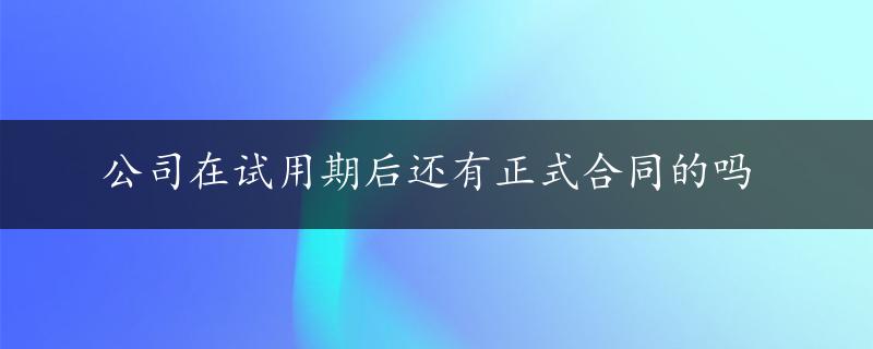 公司在试用期后还有正式合同的吗