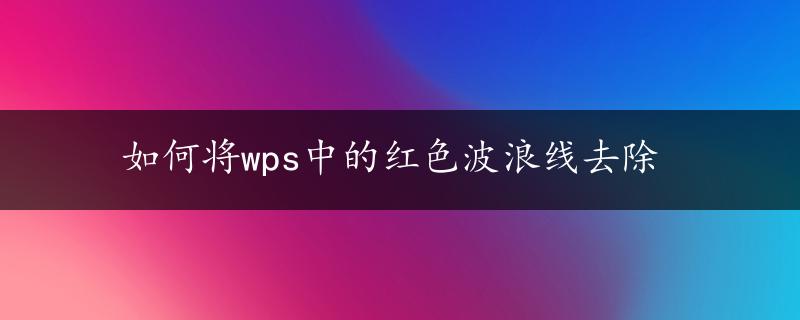 如何将wps中的红色波浪线去除