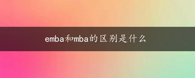 emba和mba的区别是什么