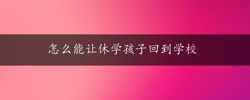 怎么能让休学孩子回到学校