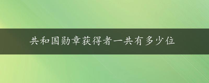 共和国勋章获得者一共有多少位