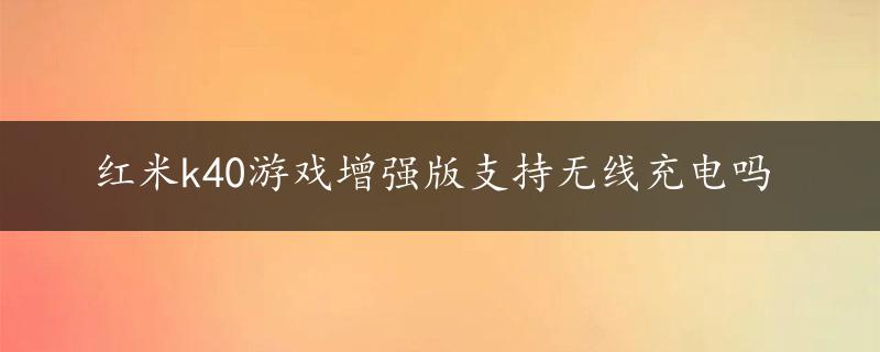 红米k40游戏增强版支持无线充电吗