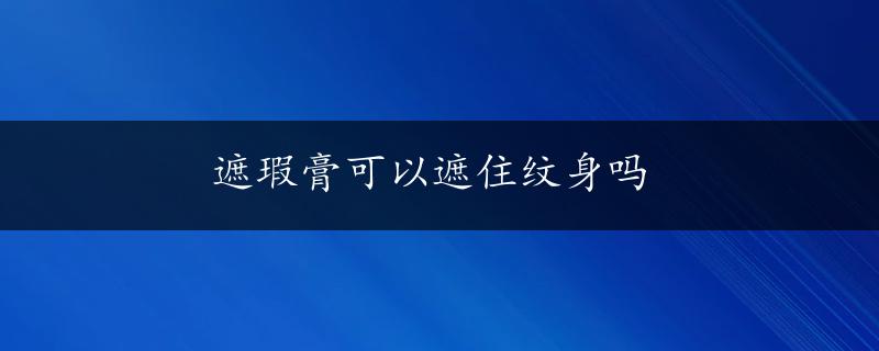 遮瑕膏可以遮住纹身吗