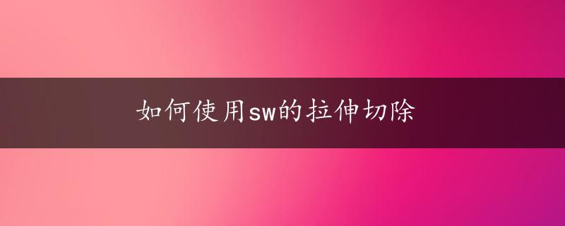 如何使用sw的拉伸切除