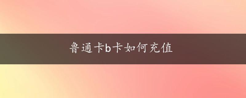 鲁通卡b卡如何充值