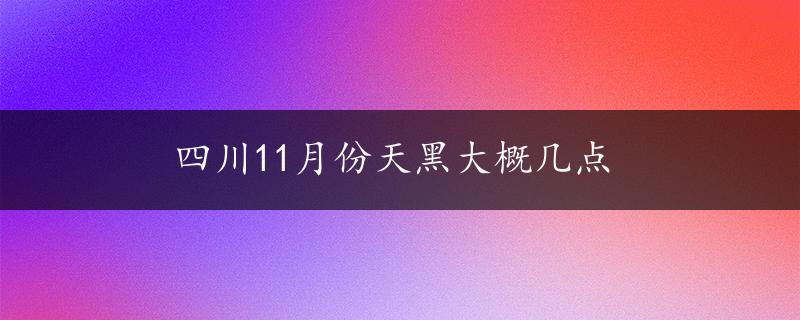 四川11月份天黑大概几点