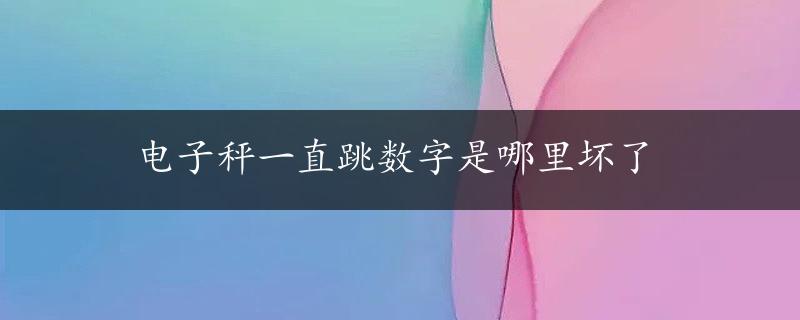 电子秤一直跳数字是哪里坏了