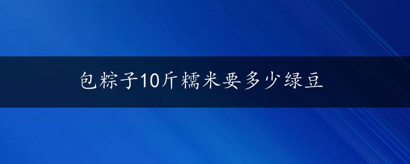 包粽子10斤糯米要多少绿豆