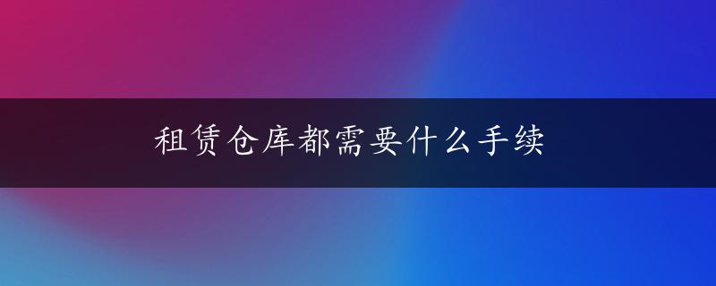 租赁仓库都需要什么手续