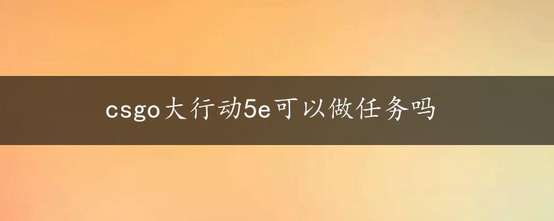 csgo大行动5e可以做任务吗