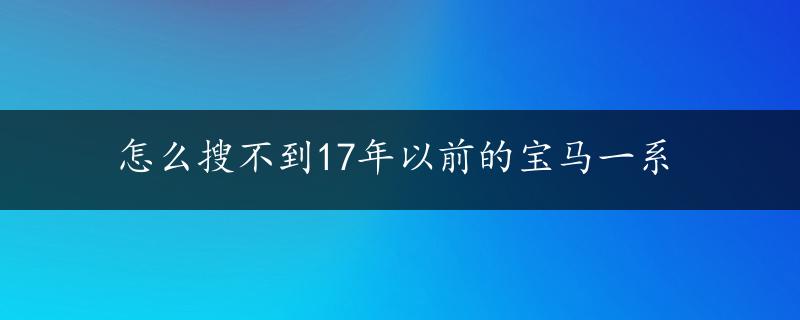 怎么搜不到17年以前的宝马一系