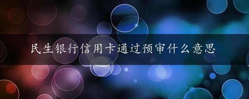 民生银行信用卡通过预审什么意思