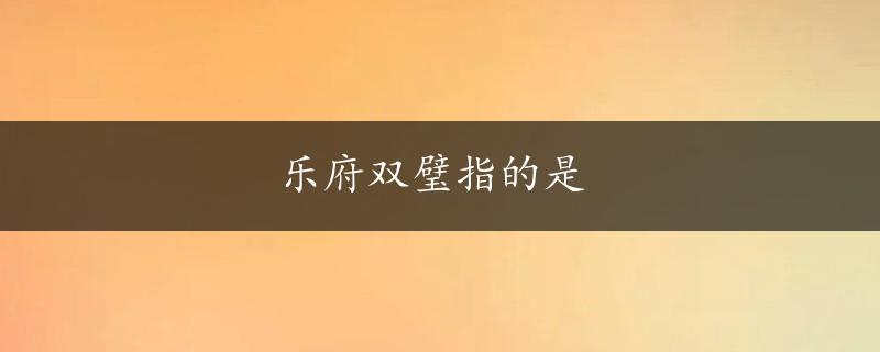 乐府双璧指的是