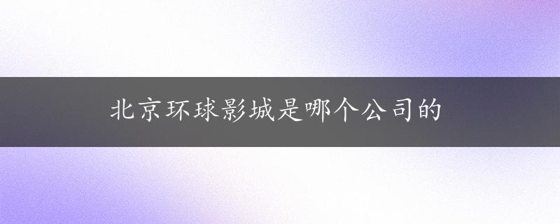 北京环球影城是哪个公司的