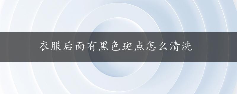 衣服后面有黑色斑点怎么清洗