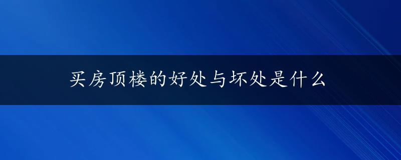 买房顶楼的好处与坏处是什么