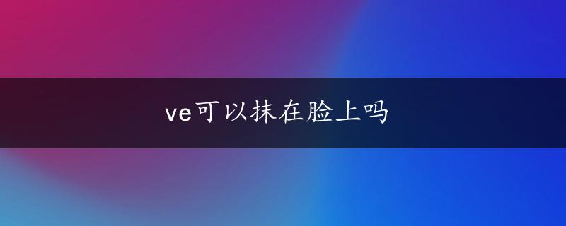 ve可以抹在脸上吗