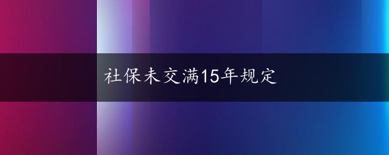 社保未交满15年规定