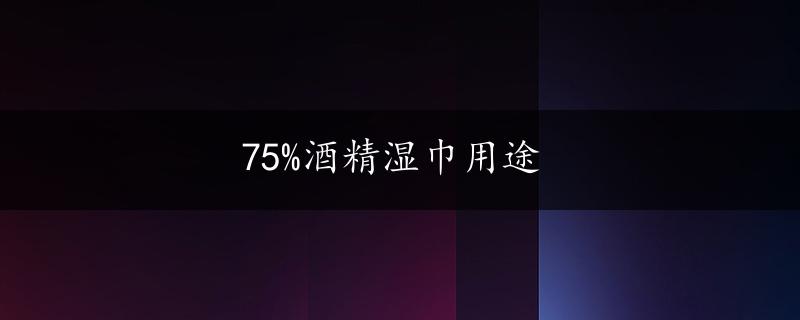 75%酒精湿巾用途