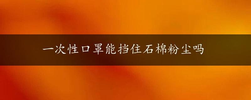 一次性口罩能挡住石棉粉尘吗