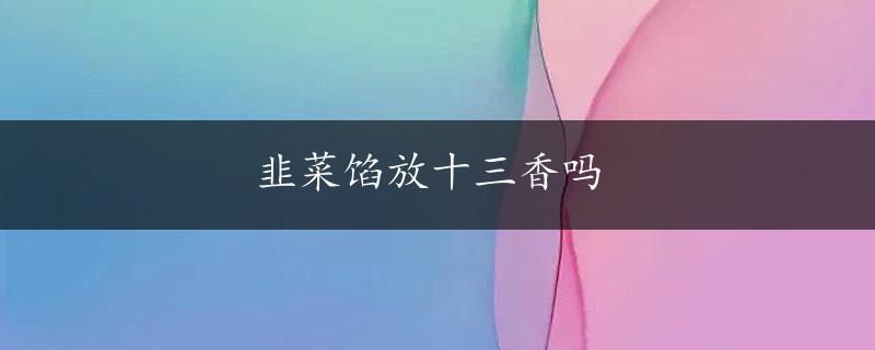 韭菜馅放十三香吗