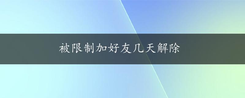 被限制加好友几天解除