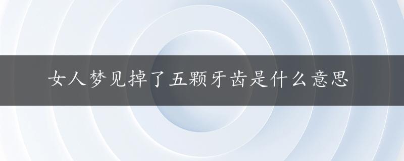 女人梦见掉了五颗牙齿是什么意思