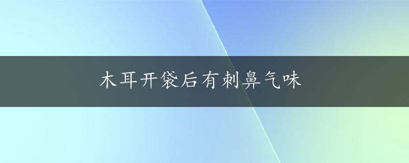 木耳开袋后有刺鼻气味