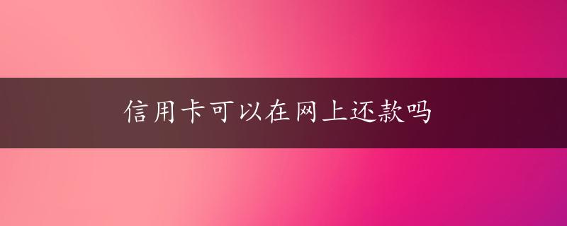 信用卡可以在网上还款吗