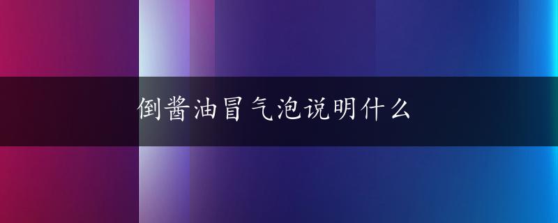 倒酱油冒气泡说明什么