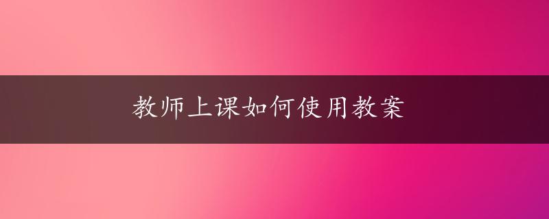 教师上课如何使用教案