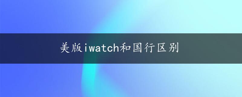 美版iwatch和国行区别